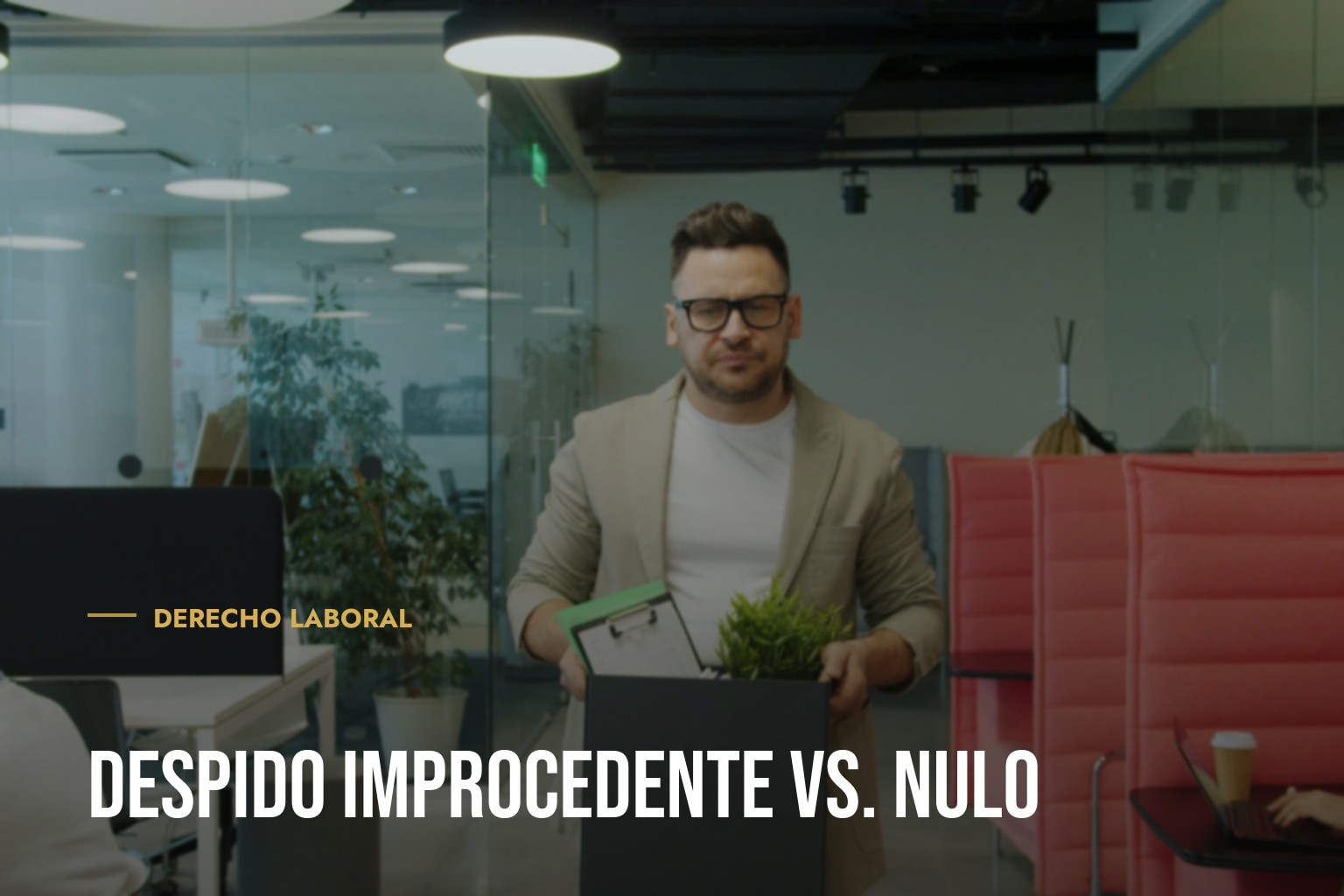 DESPIDO IMPROCEDENTE VS. NULO: Qué Hacer y Qué Indemnización te Corresponde